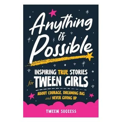 "Anything is Possible: Inspiring True Stories for Tween Girls about Courage, Dreaming Big, and N