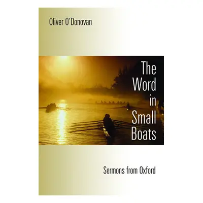 "Word in Small Boats: Sermons from Oxford" - "" ("O'Donovan Oliver")