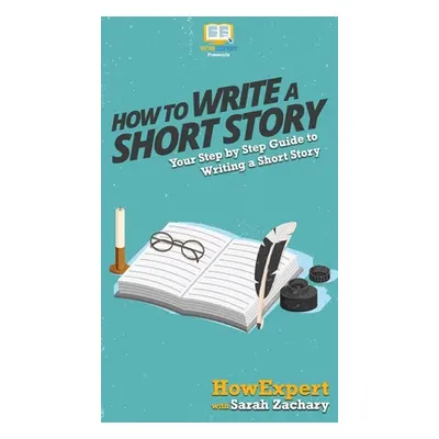 "How To Write a Short Story: Your Step By Step Guide to Writing a Short Story" - "" ("Howexpert"