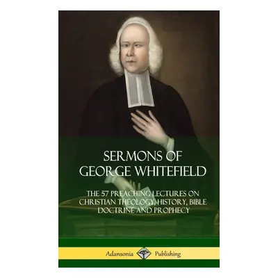 "Sermons of George Whitefield: The 57 Preaching Lectures on Christian Theology, History, Bible D