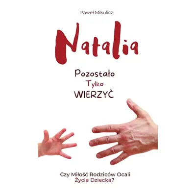 "Natalia: Pozostalo Tylko Wierzyc Czy Milośc Rodzicw Ocali Życie Dziecka?" - "" ("Mikulicz Pawel