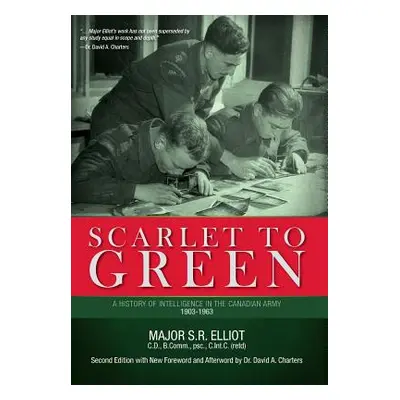 "Scarlet to Green: A History of Intelligence in the Canadian Army 1903-1963" - "" ("Elliot Major