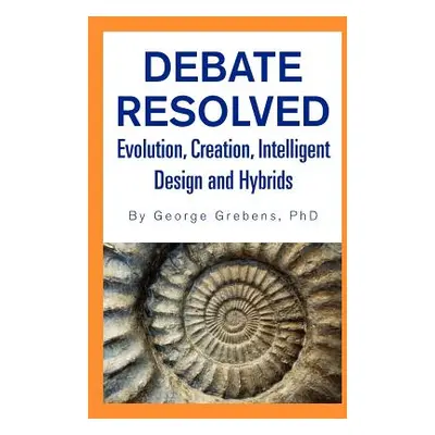 "Debate Resolved: Evolution, Creation, Intelligent Design and Hybrids" - "" ("Grebens George")