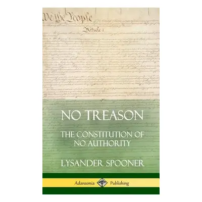 "No Treason: The Constitution of No Authority (Hardcover)" - "" ("Spooner Lysander")