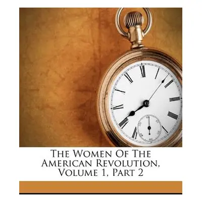 "The Women of the American Revolution, Volume 1, Part 2" - "" ("Ellet Elizabeth Fries")