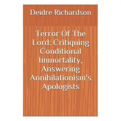 "Terror Of The Lord: Critiquing Conditional Immortality, Answering Annihilationism's Apologists"