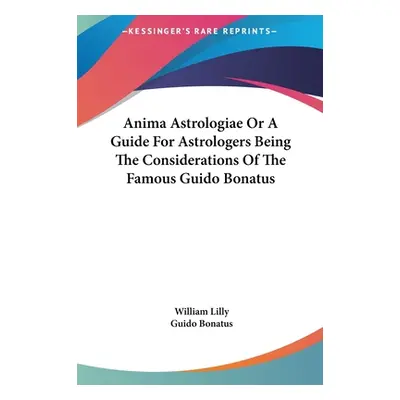 "Anima Astrologiae Or A Guide For Astrologers Being The Considerations Of The Famous Guido Bonat