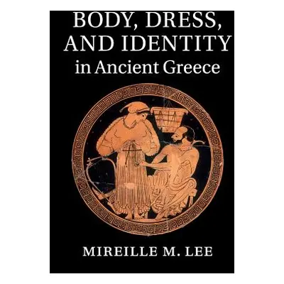 "Body, Dress, and Identity in Ancient Greece" - "" ("Lee Mireille M.")