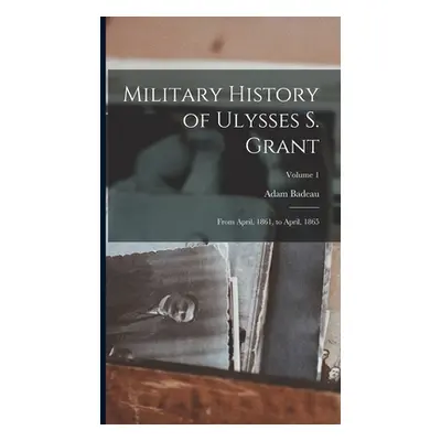 "Military History of Ulysses S. Grant: From April, 1861, to April, 1865; Volume 1" - "" ("Badeau