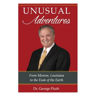 "Unusual Adventures: From Monroe, Louisiana to the Ends of the Earth" - "" ("Fluitt George")