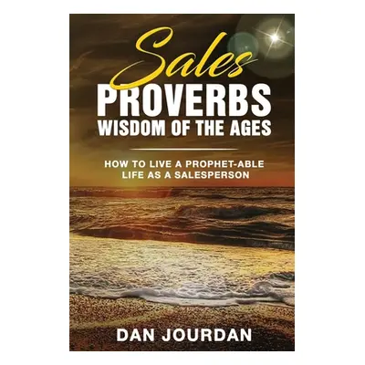 "Sales Proverbs: Sales Wisdom of the Ages" - "" ("Jourdan Dan")