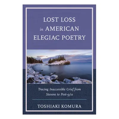 "Lost Loss in American Elegiac Poetry: Tracing Inaccessible Grief from Stevens to Post-9/11" - "