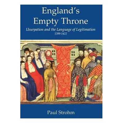 "England's Empty Throne: Usurpation and the Language of Legitimacy 1399-1422" - "" ("Strohm Paul