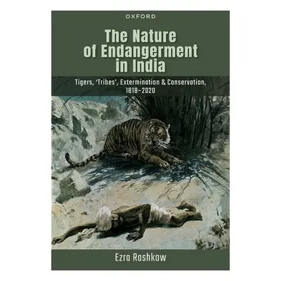 "The Nature of Endangerment in India: Tigers, 'Tribes', Extermination & Conservation, 1818-2020"