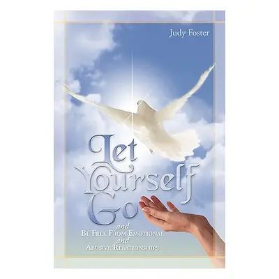 "Let Yourself Go and Be Free from Emotional and Abusive Relationships" - "" ("Judy Foster Foster