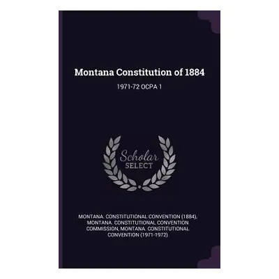 "Montana Constitution of 1884: 1971-72 Ocpa 1" - "" ("Montana Constitutional Convention Commi")