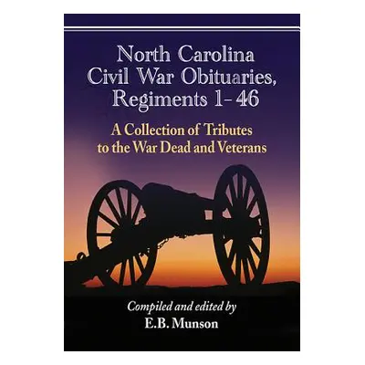 "North Carolina Civil War Obituaries, Regiments 1 Through 46: A Collection of Tributes to the Wa