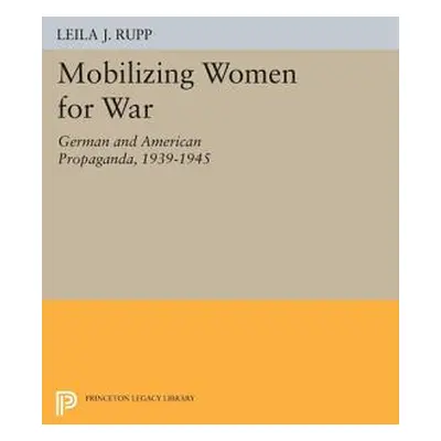 "Mobilizing Women for War: German and American Propaganda, 1939-1945" - "" ("Rupp Leila J.")