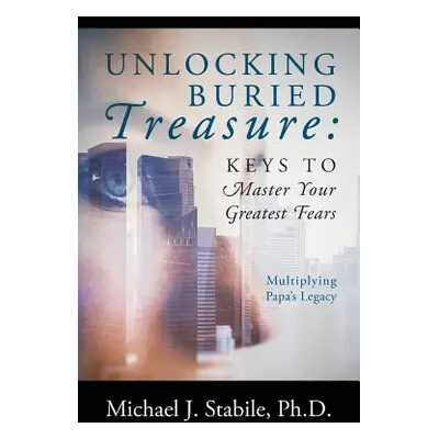 "Unlocking Buried Treasure: Keys to Master Your Greatest Fears - Multiplying Papa's Legacy" - ""