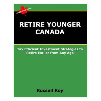 "Retire Younger Canada: Tax Efficient Investment Strategies to Retire Earlier from Any Age" - ""