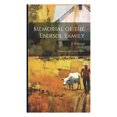 "Memorial of the Ebersol Family: Ottawa, La Salle County, Illinois" - "" ("Ebersol A. M.")