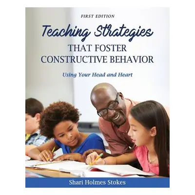 "Teaching Strategies that Foster Constructive Behavior: Using Your Head and Heart" - "" ("Stokes