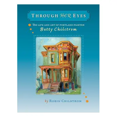 "Through Her Eyes: The Life and Art of Portland Painter Betty Chilstrom" - "" ("Chilstrom Robin"