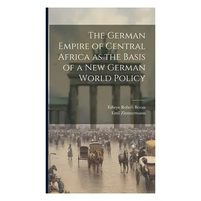 "The German Empire of Central Africa as the Basis of a new German World Policy" - "" ("Bevan Edw