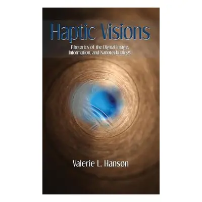 "Haptic Visions: Rhetorics of the Digital Image, Information, and Nanotechnology" - "" ("Hanson 