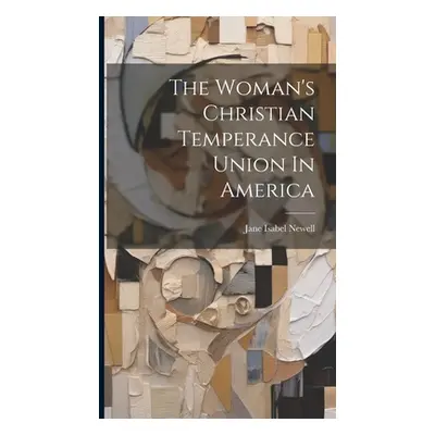 "The Woman's Christian Temperance Union In America" - "" ("Newell Jane Isabel")