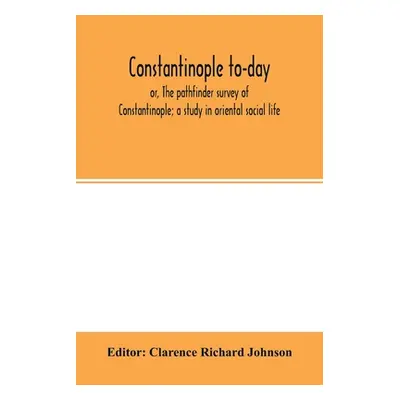 "Constantinople to-day; or, The pathfinder survey of Constantinople; a study in oriental social 