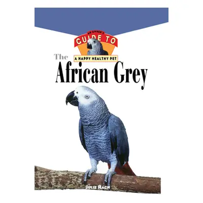 "The African Grey: An Owner's Guide to a Happy Healthy Pet" - "" ("Rach Julie Ann")