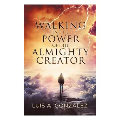 "Walking in the Power of the Almighty Creator" - "" ("Gonzalez Luis a.")