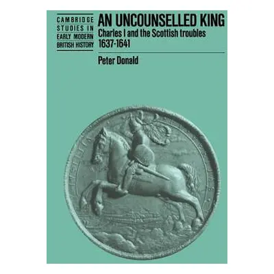 "An Uncounselled King: Charles I and the Scottish Troubles, 1637 1641" - "" ("Donald Peter")