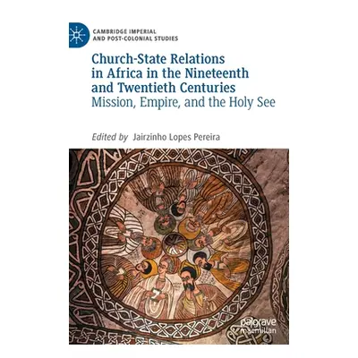 "Church-State Relations in Africa in the Nineteenth and Twentieth Centuries: Mission, Empire, an