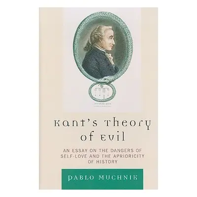 "Kant's Theory of Evil: An Essay on the Dangers of Self-Love and the Aprioricity of History" - "