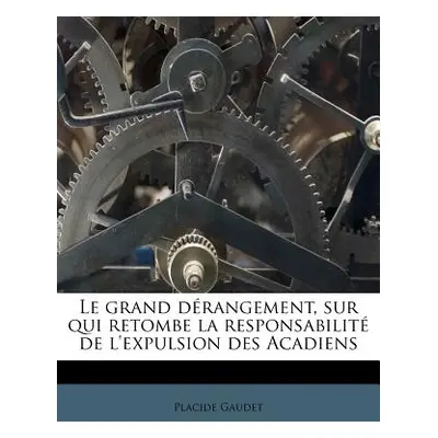 "Le grand drangement, sur qui retombe la responsabilit de l'expulsion des Acadiens" - "" ("Gaude