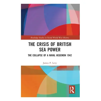 "The Crisis of British Sea Power: The Collapse of a Naval Hegemon 1942" - "" ("Levy James")