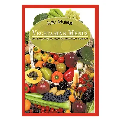 "Vegetarian Menus: and Everything You Need To Know About Nutrition" - "" ("Maitret Julia")