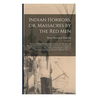 "Indian Horrors, or, Massacres by the Red Men [microform]: Being a Thrilling Narrative of Bloody