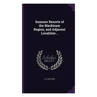 "Summer Resorts of the Mackinaw Region, and Adjacent Localities .." - "" ("Van Fleet J. A.")