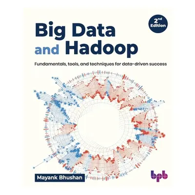 "Big Data and Hadoop: Fundamentals, Tools, and Techniques for Data-Driven Success" - "" ("Bhusha