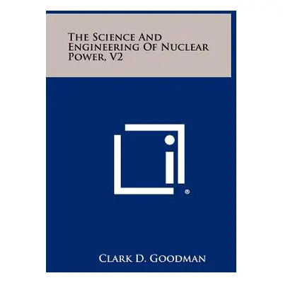 "The Science And Engineering Of Nuclear Power, V2" - "" ("Goodman Clark D.")