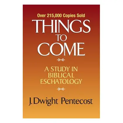 "Things to Come: A Study in Biblical Eschatology" - "" ("Pentecost J. Dwight")