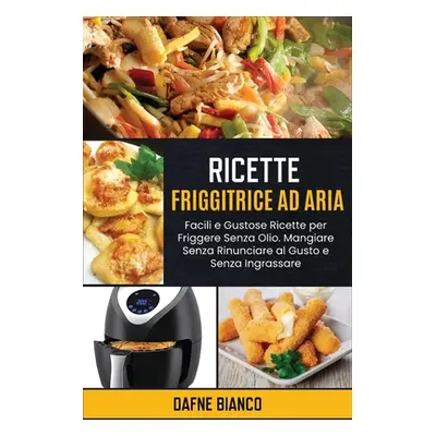 "Ricette Friggitrice ad Aria: Facili e Gustose Ricette per Friggere Senza Olio. Mangiare Senza R