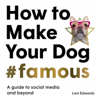 "How to Make Your Dog #Famous: A Guide to Social Media and Beyond" - "" ("Edwards Loni")