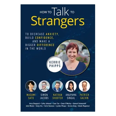 "How To Talk To Strangers: To Decrease Anxiety, Build Confidence, and Make a Bigger Difference i