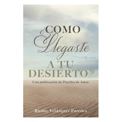 "Como Llegaste a Tu Desierto?: Una publicacin de Paredes de Amor" - "" ("Velzquez-Paredes Ruthie