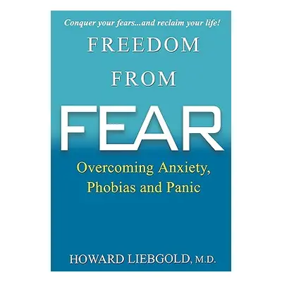 "Freedom from Fear: Overcoming Anxiety, Phobias and Panic" - "" ("Liebgold Howard")