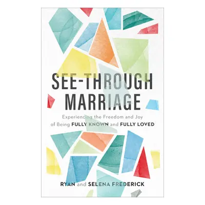 "See-Through Marriage: Experiencing the Freedom and Joy of Being Fully Known and Fully Loved" - 